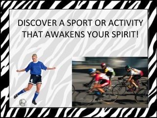 DISCOVER A SPORT OR ACTIVITY 
THAT AWAKENS YOUR SPIRIT! 
 