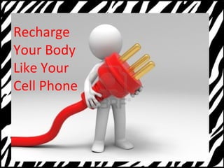 Recharge 
Your Body 
Like Your 
Cell Phone 
 