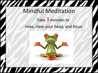 Mindful Meditation 
Take 3 minutes to 
relax, clear your head, and focus 
 