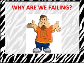 WHY ARE WE FAILING? 
 