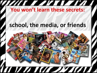 You wont learn these secrets: 
school, the media, or friends 
 