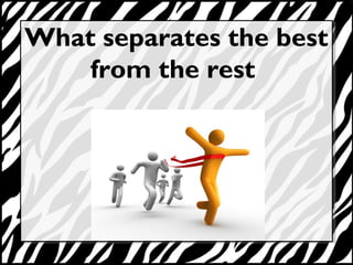 What separates the best 
from the rest 
 