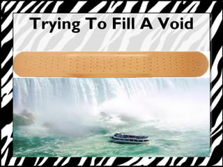 Trying To Fill A Void 
 
