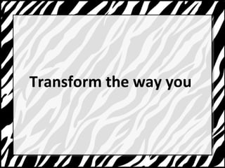 Transform the way you 
 