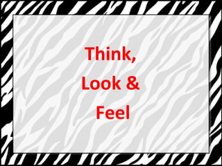 Think, 
Look & 
Feel 
 