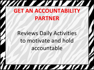 GET AN ACCOUNTABILITY 
PARTNER 
Reviews Daily Activities 
to motivate and hold 
accountable 
 
