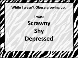 While II wwaassnntt OObbeessee ggrroowwiinngg uupp,, 
II wwaass:: 
SSccrraawwnnyy 
SShhyy 
DDeepprreesssseedd 
 