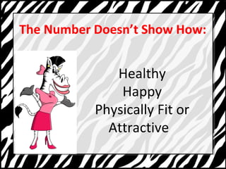 The Number Doesnt Show How: 
Healthy 
Happy 
Physically Fit or 
Attractive 
 