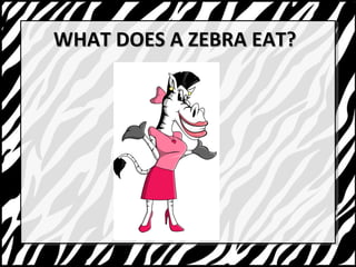 WWHHAATT DDOOEESS AA ZZEEBBRRAA EEAATT?? 
 