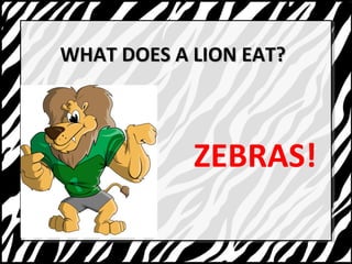 WWHHAATT DDOOEESS AA LLIIOONN EEAATT?? 
ZEBRAS! 
 