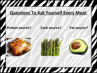 Questions To Ask Yourself Every Meal: 
Protein source? Carb source? Fat source? 
 