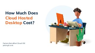 Factors that affect Cloud VDI
pricing & cost.
How Much Does
Cloud Hosted
Desktop Cost?
 