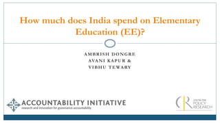 AMBRISH DONGRE
AVANI KAPUR &
VIBHU TEWARY
How much does India spend on Elementary
Education (EE)?
 