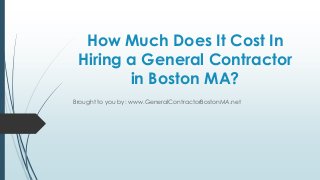 How Much Does It Cost In
 Hiring a General Contractor
        in Boston MA?
Brought to you by: www.GeneralContractorBostonMA.net
 