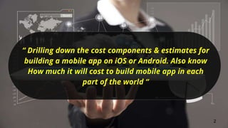 “ Drilling down the cost components & estimates for
building a mobile app on iOS or Android. Also know How
much it will cost to build mobile app in each part
of the world “
 