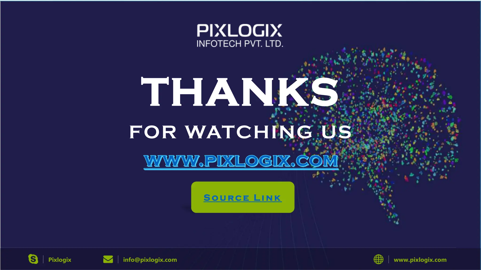 THANKS
FOR WATCHING US
Pixlogix info@pixlogix.com www.pixlogix.com
S o u r c e L i n k
 