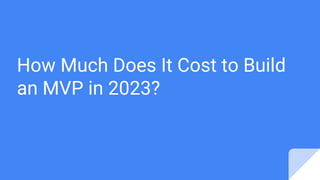 How Much Does It Cost to Build
an MVP in 2023?
 