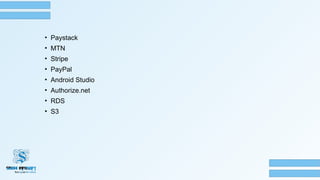 • Paystack
• MTN
• Stripe
• PayPal
• Android Studio
• Authorize.net
• RDS
• S3
 