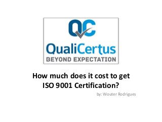 How much does it cost to get
ISO 9001 Certification?
by: Wouter Rodrigues
 