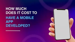 HOW MUCH
DOES IT COST TO
HAVE A MOBILE
APP
DEVELOPED?
 
