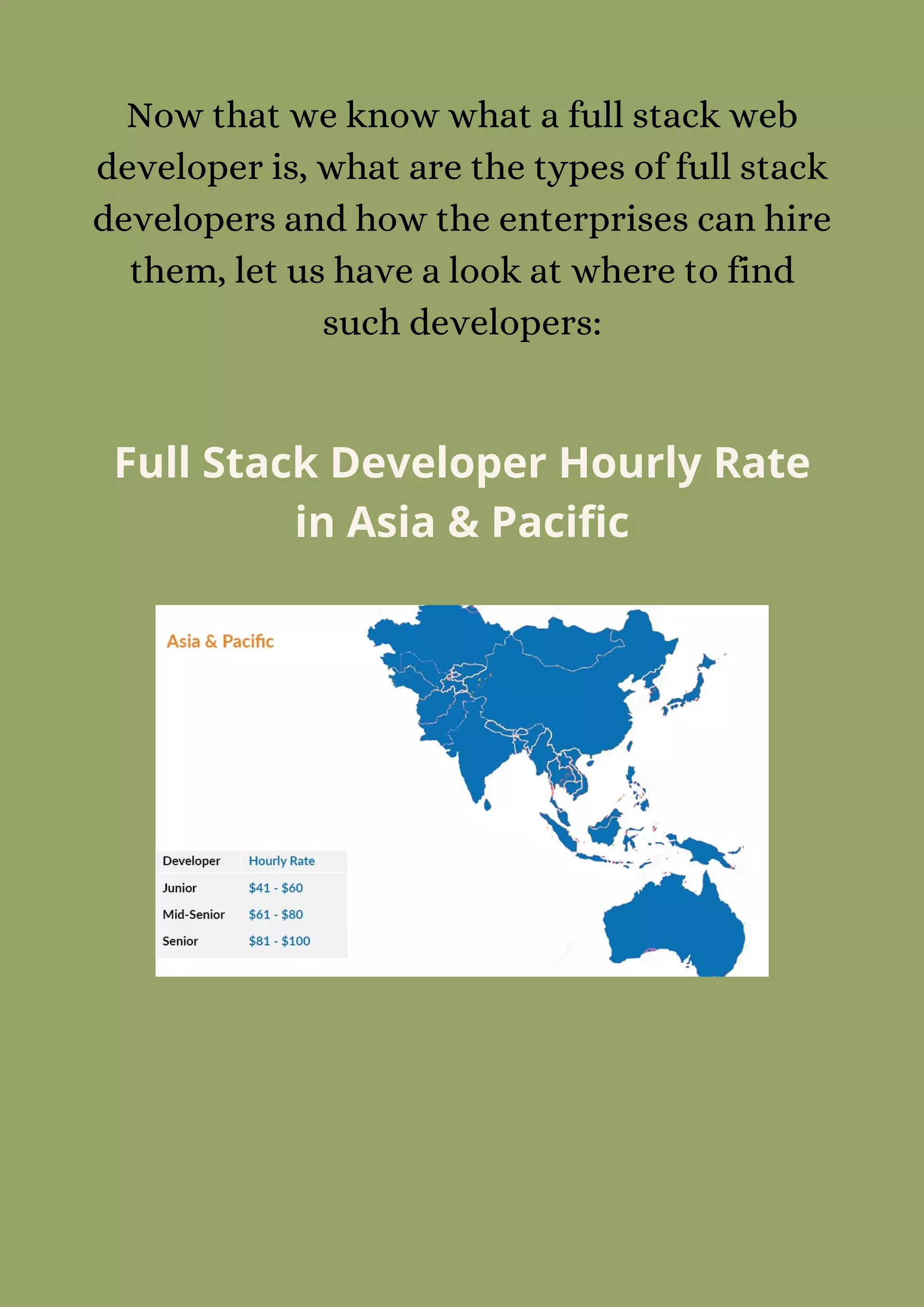 Now that we know what a full stack web
developer is, what are the types of full stack
developers and how the enterprises can hire
them, let us have a look at where to find
such developers:
Full Stack Developer Hourly Rate
in Asia & Pacific
 