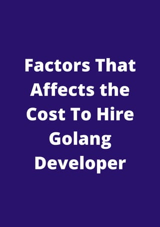 Factors That
Affects the
Cost To Hire
Golang
Developer


 