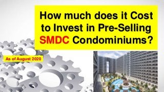 How much does it Cost
to Invest in Pre-Selling
SMDC Condominiums?
As of August 2020
 