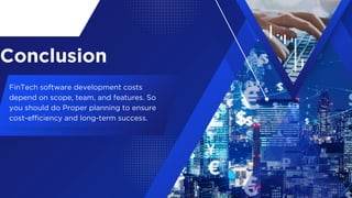 Conclusion
FinTech software development costs
depend on scope, team, and features. So
you should do Proper planning to ensure
cost-efficiency and long-term success.
 