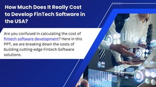 How Much Does It Really Cost
to Develop FinTech Software in
the USA?
Are you confused in calculating the cost of
fintech software development? Here in this
PPT, we are breaking down the costs of
building cutting-edge Fintech Software
solutions.
 