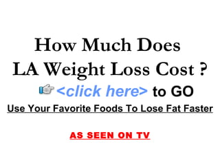 How Much Does  LA Weight Loss Cost   ? Use Your Favorite Foods To Lose Fat Faster AS SEEN ON TV < click here >   to   GO 