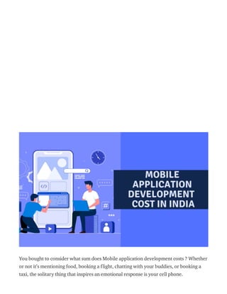 08/03/2021 How much does Mobile App Development Costs in India | byAppdevelopmentnews | Mar, 2021 | Medium
https://appdevelopmentupdates.medium.com/how-much-does-mobile-app-development-costs-in-india-654e4a07119d 1/7
Appdevelopmentnews
5 Followers About
Howmuch doesMobile AppDevelopment Costs
in India
Appdevelopmentnews 1 hour ago · 5 min read
You bought to consider what sum does Mobile application development costs ? Whether
or not it’s mentioning food, booking a flight, chatting with your buddies, or booking a
taxi, the solitary thing that inspires an emotional response is your cell phone.
Open in app
Open in app
 