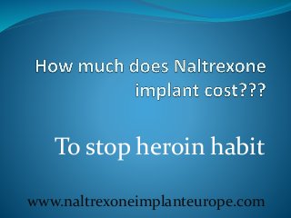 To stop heroin habit
www.naltrexoneimplanteurope.com
 