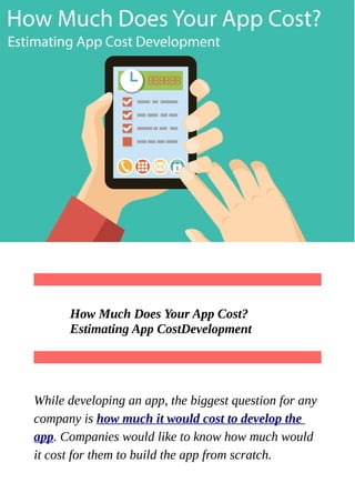 How Much Does Your App Cost?
Estimating App CostDevelopment
While developing an app, the biggest question for any
company is how much it would cost to develop the
app. Companies would like to know how much would
it cost for them to build the app from scratch.
 