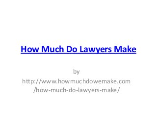 How Much Do Lawyers Make

               by
http://www.howmuchdowemake.com
    /how-much-do-lawyers-make/
 