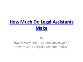 How Much Do Legal Assistants
          Make
                 by
 http://www.howmuchdowemake.com/
  how-much-do-legal-assistants-make/
 