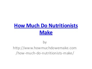 How Much Do Nutritionists
        Make
               by
http://www.howmuchdowemake.com
  /how-much-do-nutritionists-make/
 