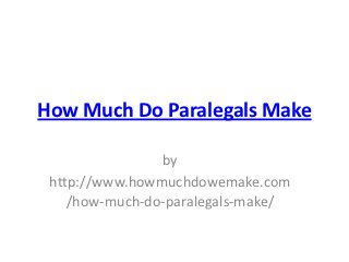 How Much Do Paralegals Make

                by
 http://www.howmuchdowemake.com
    /how-much-do-paralegals-make/
 