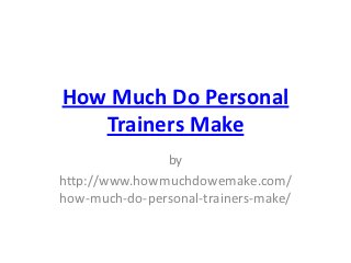 How Much Do Personal
   Trainers Make
               by
http://www.howmuchdowemake.com/
how-much-do-personal-trainers-make/
 