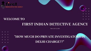 FIRST INDIAN DETECTIVE AGENCY
Date: JULY 11, 2020
WELCOME TO
"HOW MUCH DO PRIVATE INVESTIGATORS IN
DELHI CHARGE??"
 