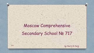 Moscow Comprehensive
Secondary School № 717
2014

by the 6-th form

 