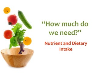 “How much do we need?” Nutrient and Dietary Intake 