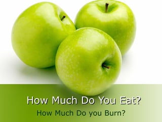 How Much Do You Eat? How Much Do you Burn? 