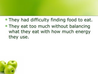 <ul><li>They had difficulty finding food to eat. </li></ul><ul><li>They eat too much without balancing what they eat with ...