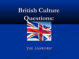 British Culture
  Questions:



  THE ANSWERS!!
 