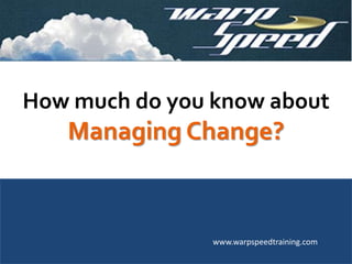 How much do you know about
Managing Change?
www.warpspeedtraining.com
 