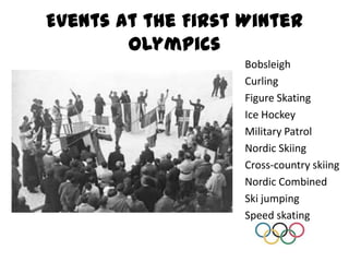 Events at the First Winter OlympicsBobsleighCurlingFigure SkatingIce HockeyMilitary PatrolNordic SkiingCross-country skiingNordic CombinedSki jumpingSpeed skating