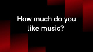 How much do you
like music?
 