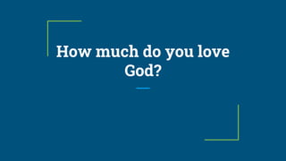 How much do you love
God?
 