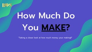 "Taking a closer look at how much money your making!!"
How Much Do
You MAKE?
 