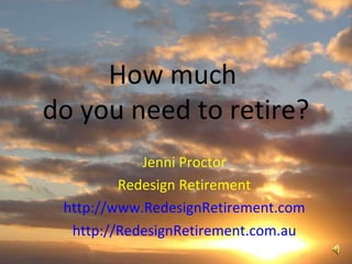 How much  do you need to retire? Jenni Proctor Redesign Retirement http://www.RedesignRetirement.com http://RedesignRetirement.com.au 